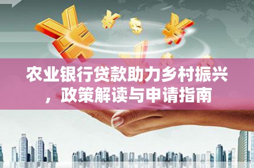 万峦农业银行贷款助力乡村振兴，政策解读与申请指南