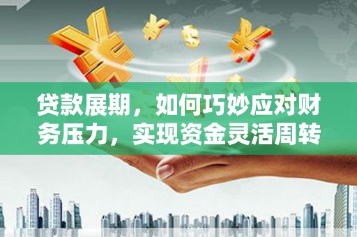万峦贷款展期，如何巧妙应对财务压力，实现资金灵活周转