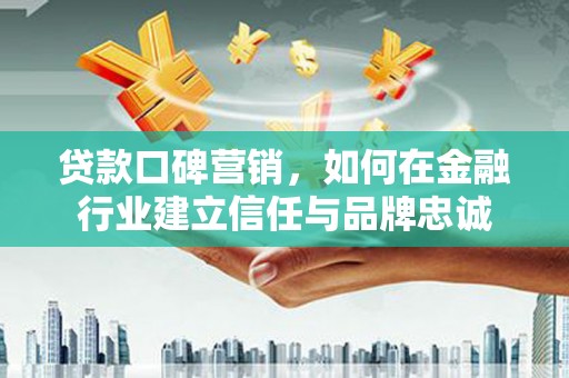 万峦贷款口碑营销，如何在金融行业建立信任与品牌忠诚
