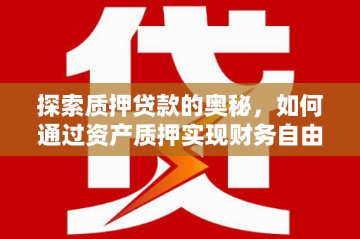 万峦探索质押贷款的奥秘，如何通过资产质押实现财务自由