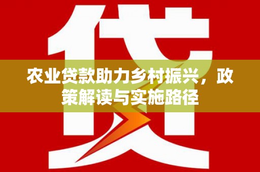 万峦农业贷款助力乡村振兴，政策解读与实施路径