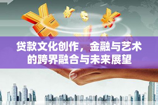 万峦贷款文化创作，金融与艺术的跨界融合与未来展望
