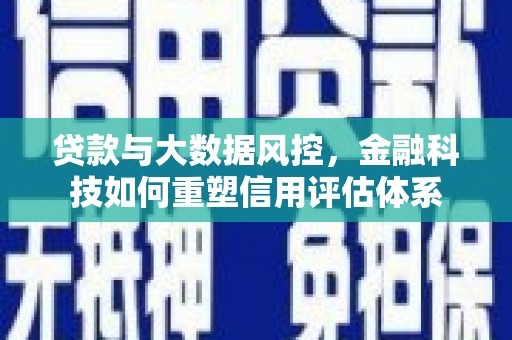 万峦贷款与大数据风控，金融科技如何重塑信用评估体系