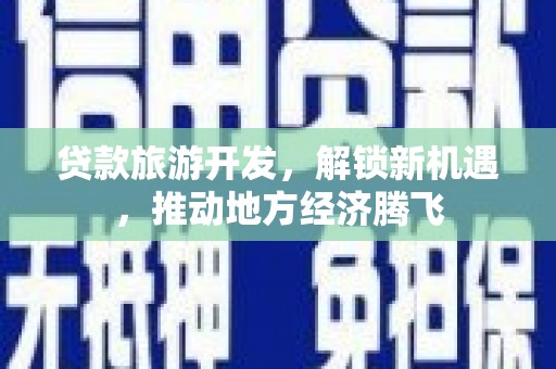 万峦贷款旅游开发，解锁新机遇，推动地方经济腾飞