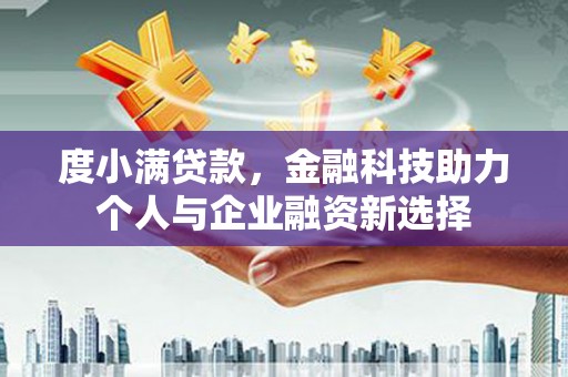 万峦度小满贷款，金融科技助力个人与企业融资新选择