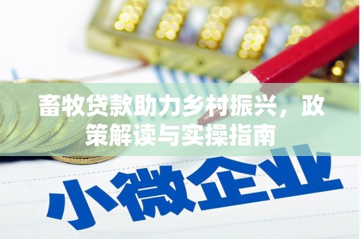 万峦畜牧贷款助力乡村振兴，政策解读与实操指南