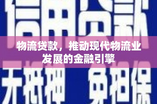 万峦物流贷款，推动现代物流业发展的金融引擎