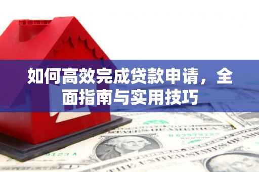 万峦如何高效完成贷款申请，全面指南与实用技巧