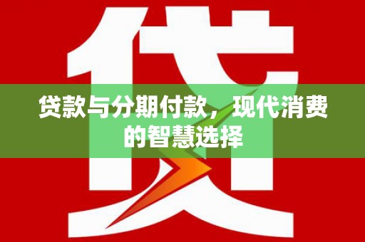 万峦贷款与分期付款，现代消费的智慧选择