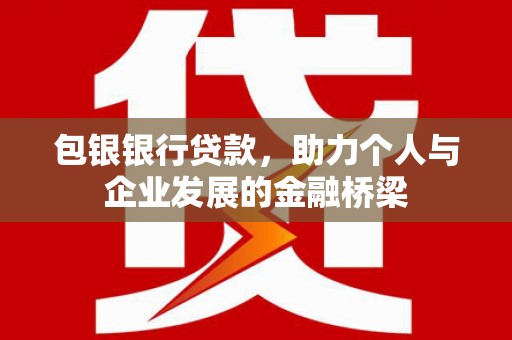 万峦包银银行贷款，助力个人与企业发展的金融桥梁