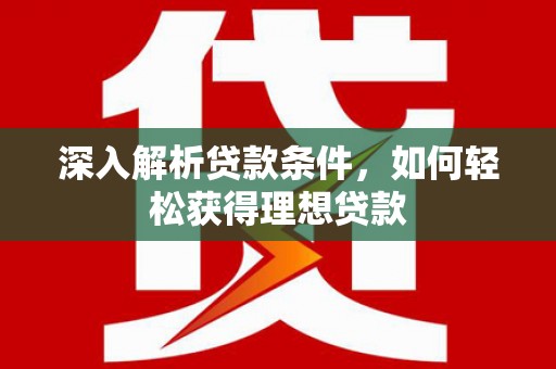 万峦深入解析贷款条件，如何轻松获得理想贷款