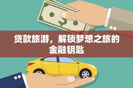 万峦贷款旅游，解锁梦想之旅的金融钥匙