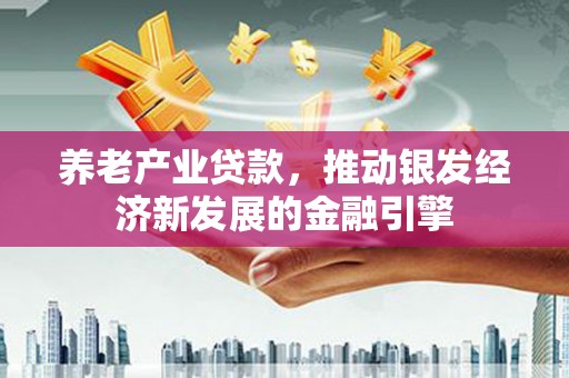 万峦养老产业贷款，推动银发经济新发展的金融引擎