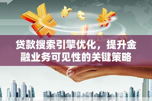 万峦贷款搜索引擎优化，提升金融业务可见性的关键策略