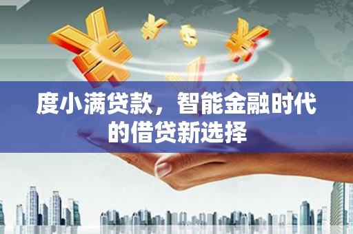 万峦度小满贷款，智能金融时代的借贷新选择