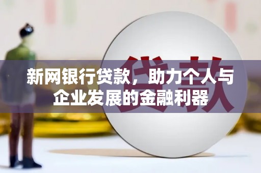 万峦新网银行贷款，助力个人与企业发展的金融利器