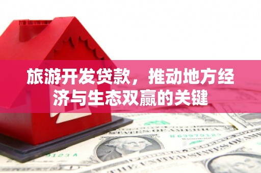 万峦旅游开发贷款，推动地方经济与生态双赢的关键