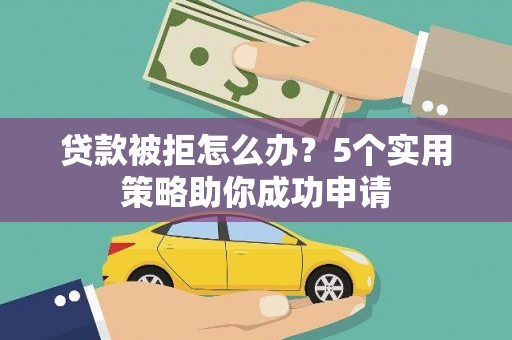 万峦贷款被拒怎么办？5个实用策略助你成功申请