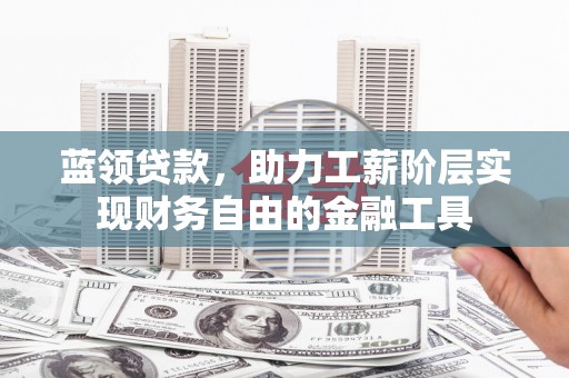 万峦蓝领贷款，助力工薪阶层实现财务自由的金融工具