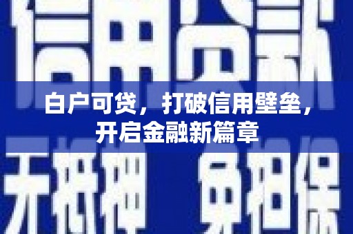 万峦白户可贷，打破信用壁垒，开启金融新篇章