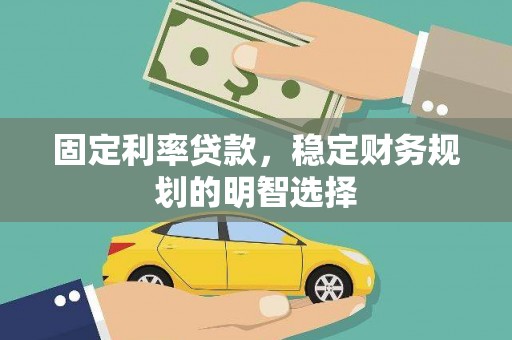 万峦固定利率贷款，稳定财务规划的明智选择