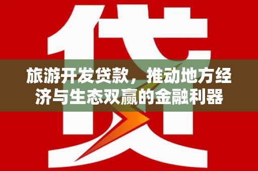 万峦旅游开发贷款，推动地方经济与生态双赢的金融利器
