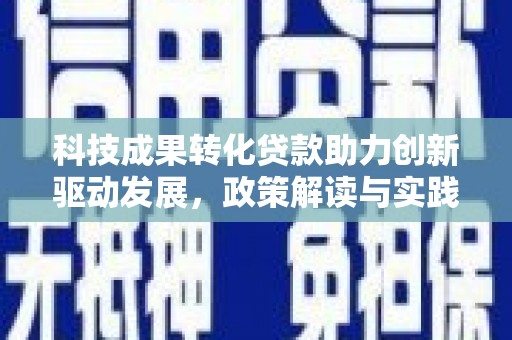 万峦科技成果转化贷款助力创新驱动发展，政策解读与实践探索