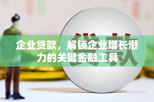 万峦企业贷款，解锁企业增长潜力的关键金融工具
