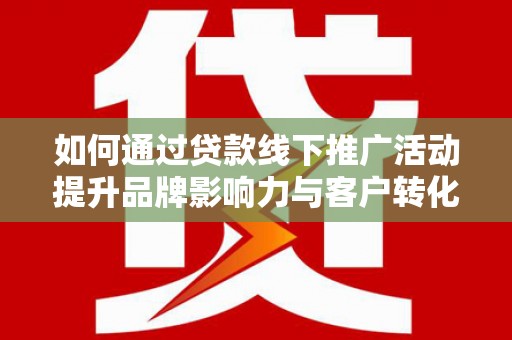 万峦如何通过贷款线下推广活动提升品牌影响力与客户转化率