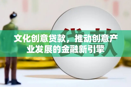 万峦文化创意贷款，推动创意产业发展的金融新引擎