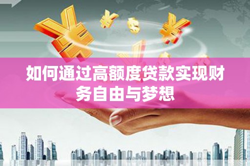 万峦如何通过高额度贷款实现财务自由与梦想