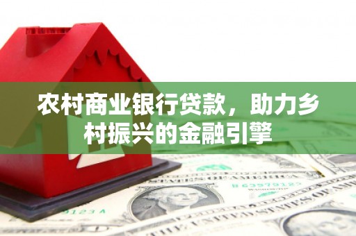 万峦农村商业银行贷款，助力乡村振兴的金融引擎