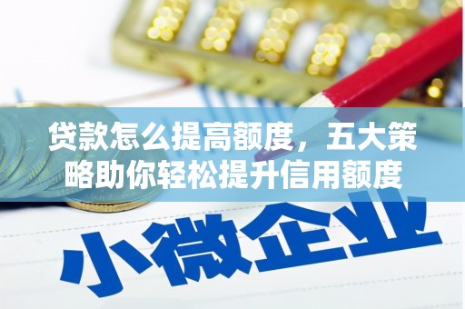 万峦贷款怎么提高额度，五大策略助你轻松提升信用额度