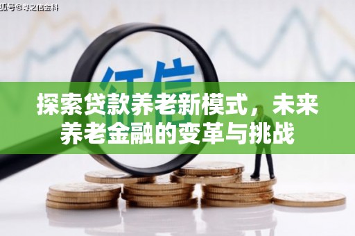 万峦探索贷款养老新模式，未来养老金融的变革与挑战