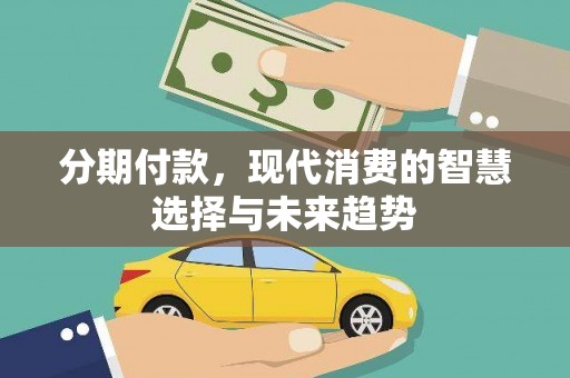 万峦分期付款，现代消费的智慧选择与未来趋势