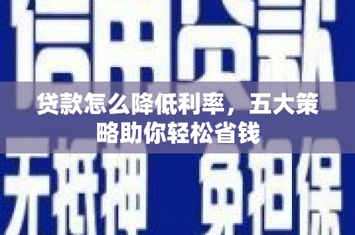 万峦贷款怎么降低利率，五大策略助你轻松省钱