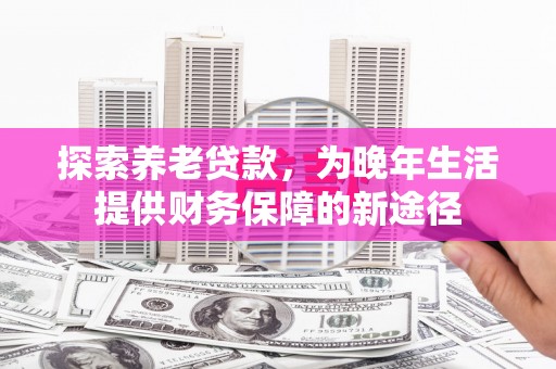 万峦探索养老贷款，为晚年生活提供财务保障的新途径
