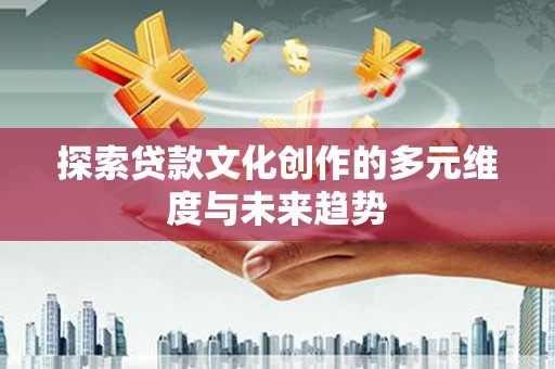 万峦探索贷款文化创作的多元维度与未来趋势