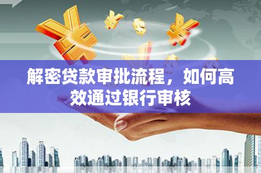 万峦解密贷款审批流程，如何高效通过银行审核