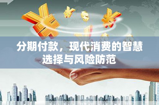 万峦分期付款，现代消费的智慧选择与风险防范