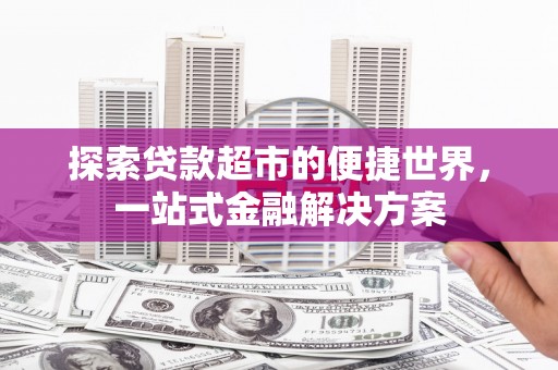 万峦探索贷款超市的便捷世界，一站式金融解决方案
