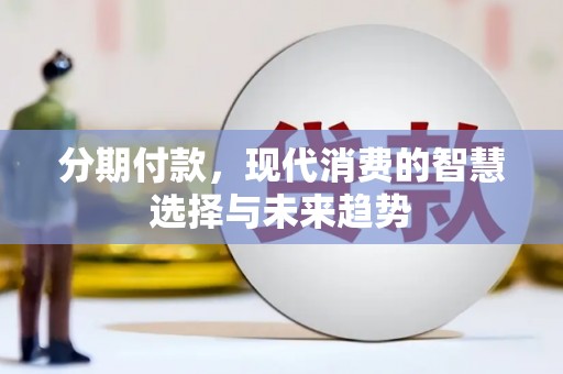 万峦分期付款，现代消费的智慧选择与未来趋势