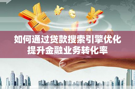 万峦如何通过贷款搜索引擎优化提升金融业务转化率