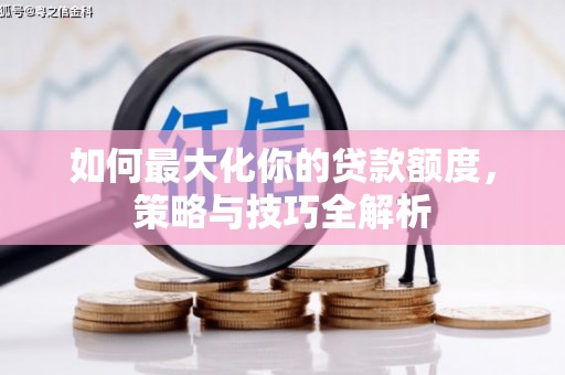 万峦如何最大化你的贷款额度，策略与技巧全解析