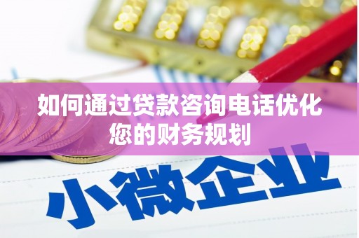 万峦如何通过贷款咨询电话优化您的财务规划