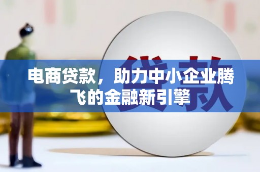 万峦电商贷款，助力中小企业腾飞的金融新引擎