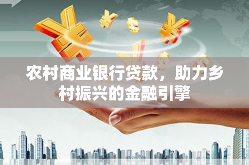 万峦农村商业银行贷款，助力乡村振兴的金融引擎