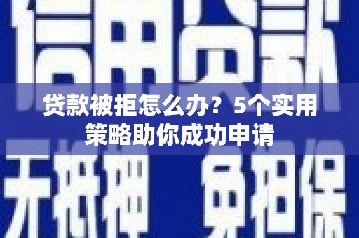 万峦贷款被拒怎么办？5个实用策略助你成功申请