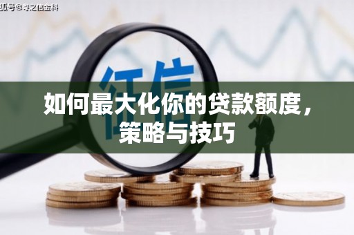 万峦如何最大化你的贷款额度，策略与技巧