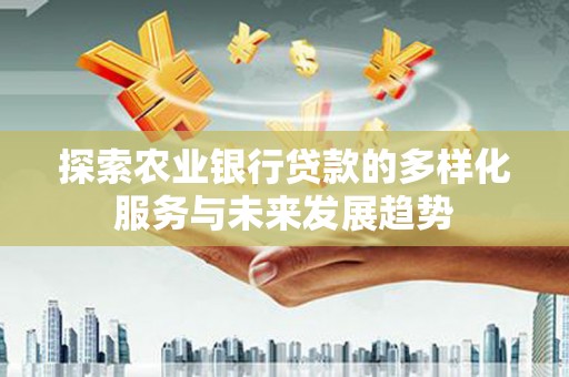 万峦探索农业银行贷款的多样化服务与未来发展趋势